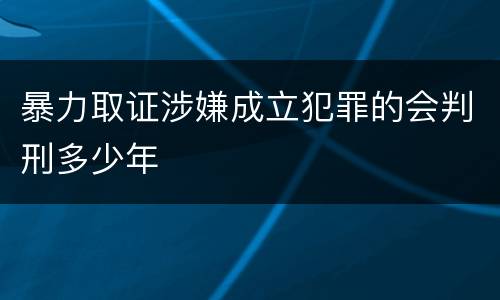 暴力取证涉嫌成立犯罪的会判刑多少年