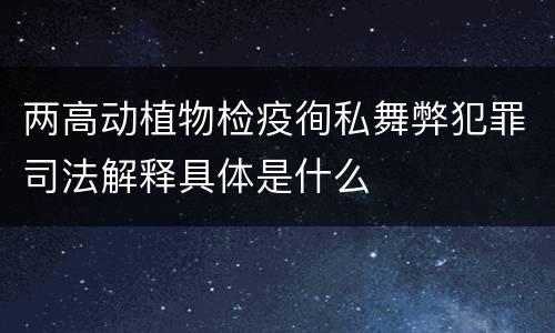 两高动植物检疫徇私舞弊犯罪司法解释具体是什么