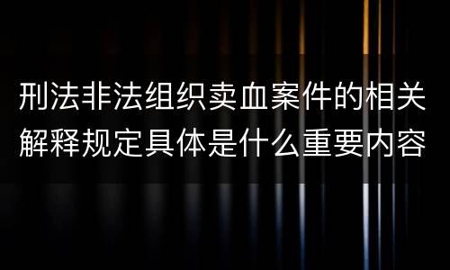 刑法非法组织卖血案件的相关解释规定具体是什么重要内容