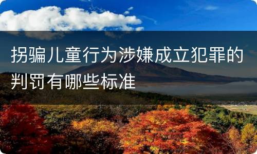 拐骗儿童行为涉嫌成立犯罪的判罚有哪些标准