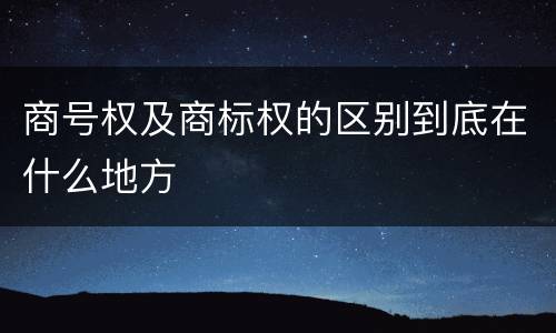 商号权及商标权的区别到底在什么地方