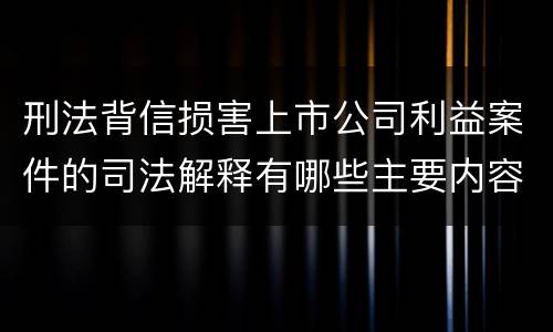 刑法背信损害上市公司利益案件的司法解释有哪些主要内容
