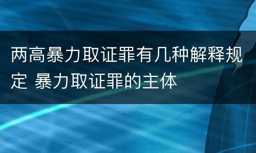 两高暴力取证罪有几种解释规定 暴力取证罪的主体
