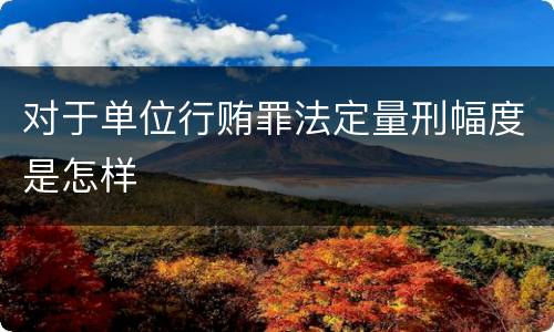 对于单位行贿罪法定量刑幅度是怎样
