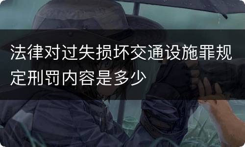 法律对过失损坏交通设施罪规定刑罚内容是多少
