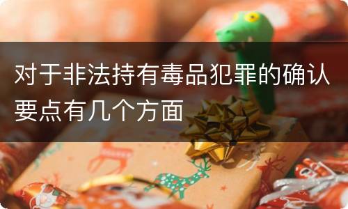 对于非法持有毒品犯罪的确认要点有几个方面