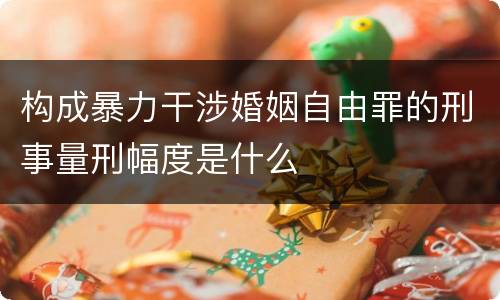 构成暴力干涉婚姻自由罪的刑事量刑幅度是什么