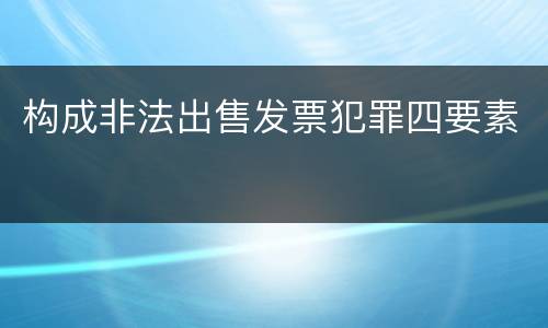构成非法出售发票犯罪四要素