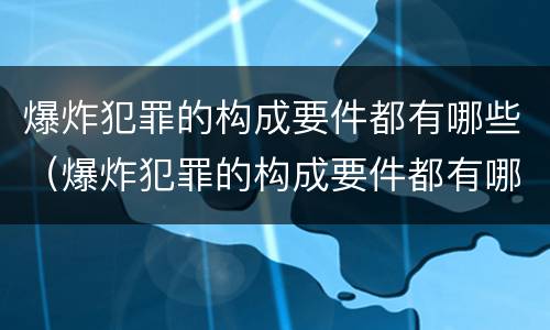 爆炸犯罪的构成要件都有哪些（爆炸犯罪的构成要件都有哪些呢）