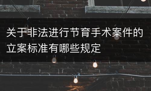 关于非法进行节育手术案件的立案标准有哪些规定