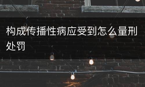 构成传播性病应受到怎么量刑处罚