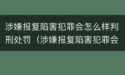 涉嫌报复陷害犯罪会怎么样判刑处罚（涉嫌报复陷害犯罪会怎么样判刑处罚多久）