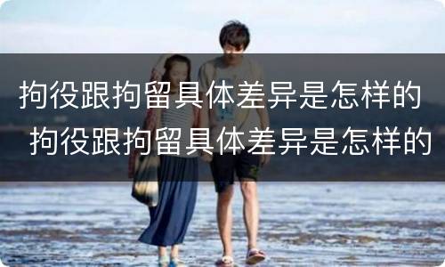 拘役跟拘留具体差异是怎样的 拘役跟拘留具体差异是怎样的规定