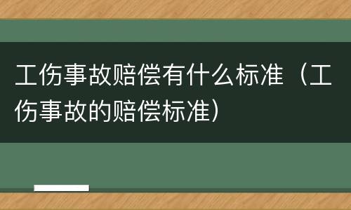 工伤事故赔偿有什么标准（工伤事故的赔偿标准）