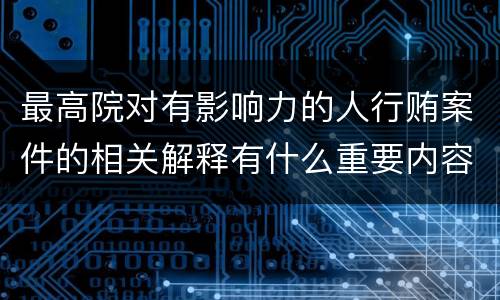 最高院对有影响力的人行贿案件的相关解释有什么重要内容