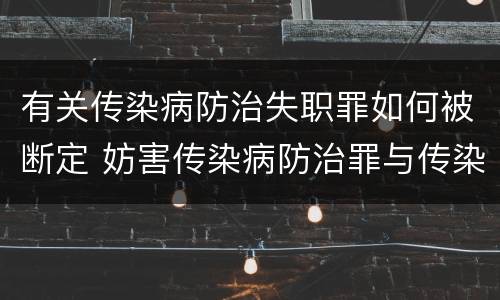 有关传染病防治失职罪如何被断定 妨害传染病防治罪与传染病防治失职罪