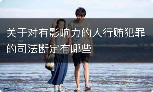 关于对有影响力的人行贿犯罪的司法断定有哪些