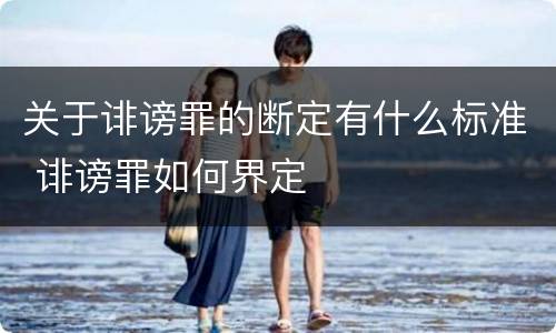 关于诽谤罪的断定有什么标准 诽谤罪如何界定