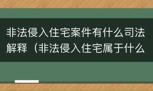 非法侵入住宅案件有什么司法解释（非法侵入住宅属于什么案件）