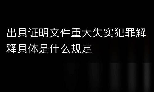 出具证明文件重大失实犯罪解释具体是什么规定