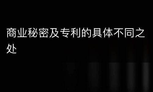 商业秘密及专利的具体不同之处