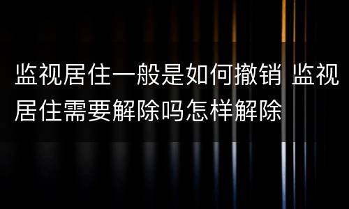 监视居住一般是如何撤销 监视居住需要解除吗怎样解除