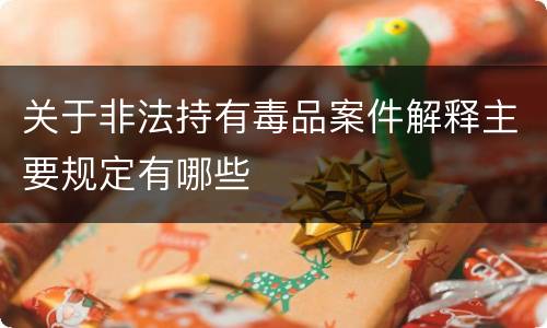 关于非法持有毒品案件解释主要规定有哪些