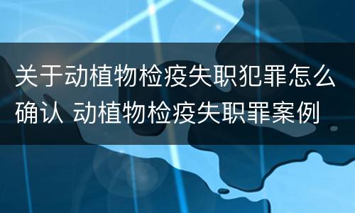 关于动植物检疫失职犯罪怎么确认 动植物检疫失职罪案例