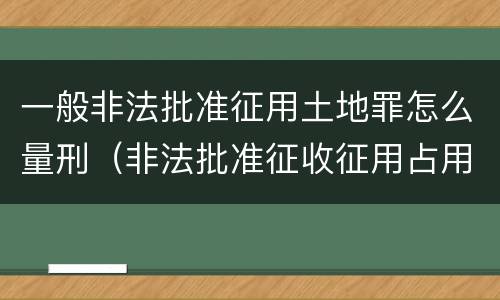 一般非法批准征用土地罪怎么量刑（非法批准征收征用占用土地）