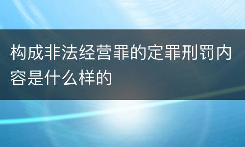 构成非法经营罪的定罪刑罚内容是什么样的