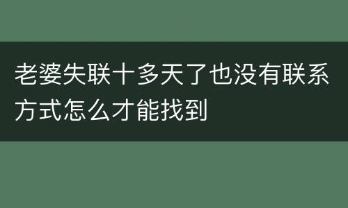 老婆失联十多天了也没有联系方式怎么才能找到