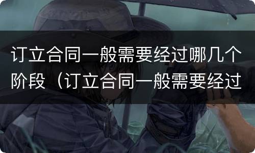 订立合同一般需要经过哪几个阶段（订立合同一般需要经过哪几个阶段审核）