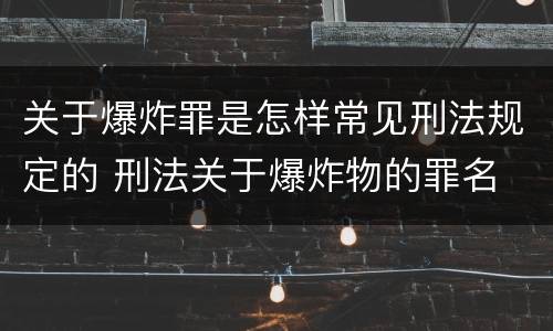 关于爆炸罪是怎样常见刑法规定的 刑法关于爆炸物的罪名