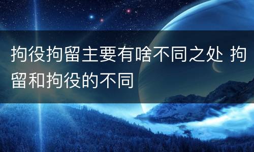 拘役拘留主要有啥不同之处 拘留和拘役的不同