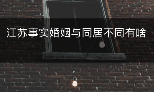 江苏事实婚姻与同居不同有啥