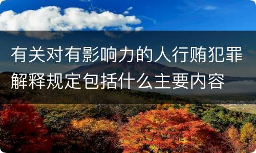 有关对有影响力的人行贿犯罪解释规定包括什么主要内容