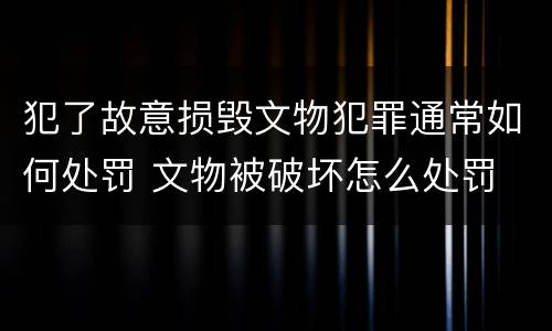 犯了故意损毁文物犯罪通常如何处罚 文物被破坏怎么处罚