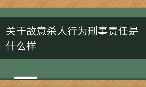 关于故意杀人行为刑事责任是什么样