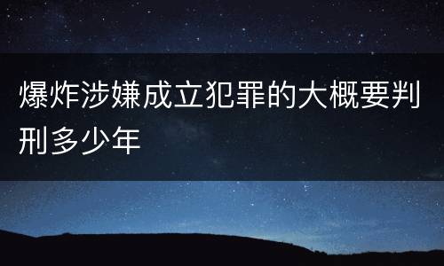爆炸涉嫌成立犯罪的大概要判刑多少年