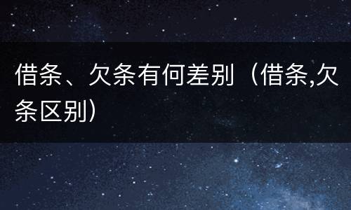 借条、欠条有何差别（借条,欠条区别）