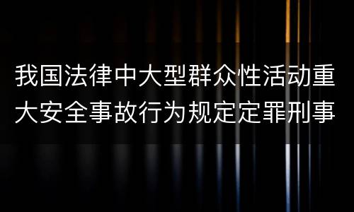 我国法律中大型群众性活动重大安全事故行为规定定罪刑事责任有哪些