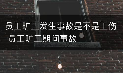 员工旷工发生事故是不是工伤 员工旷工期间事故