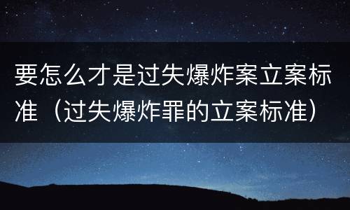 要怎么才是过失爆炸案立案标准（过失爆炸罪的立案标准）