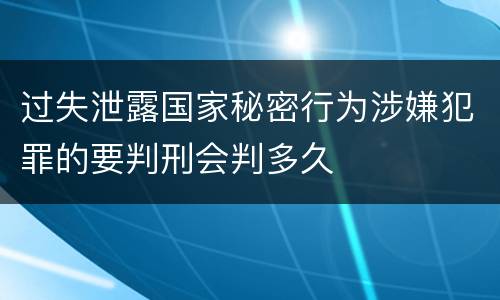 过失泄露国家秘密行为涉嫌犯罪的要判刑会判多久