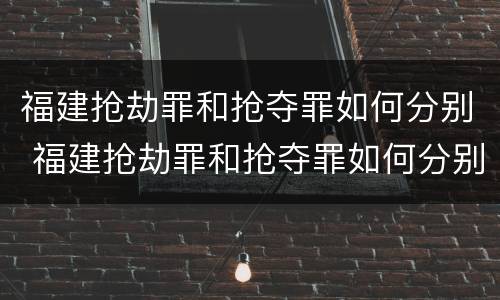 福建抢劫罪和抢夺罪如何分别 福建抢劫罪和抢夺罪如何分别判刑