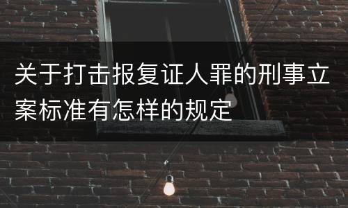 关于打击报复证人罪的刑事立案标准有怎样的规定