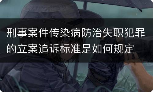 刑事案件传染病防治失职犯罪的立案追诉标准是如何规定