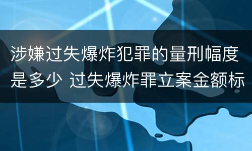 涉嫌过失爆炸犯罪的量刑幅度是多少 过失爆炸罪立案金额标准