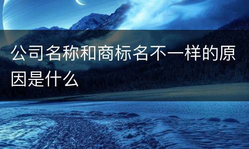 公司名称和商标名不一样的原因是什么