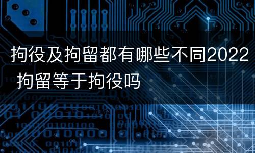 拘役及拘留都有哪些不同2022 拘留等于拘役吗